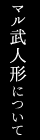 マル武人形について