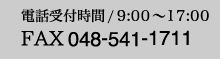 電話受付時間/9:00〜17:00 FAX 048-541-1711