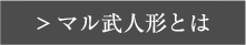 マル武人形とは