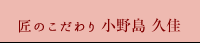 匠のこだわり 小野島 久佳