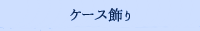 ケース飾り
